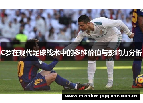 C罗在现代足球战术中的多维价值与影响力分析 C罗在现代足球战术中的多维价值与影响力分析