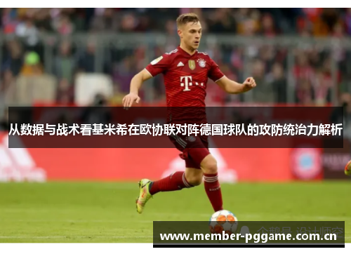 从数据与战术看基米希在欧协联对阵德国球队的攻防统治力解析 从数据与战术看基米希在欧协联对阵德国球队的攻防统治力解析